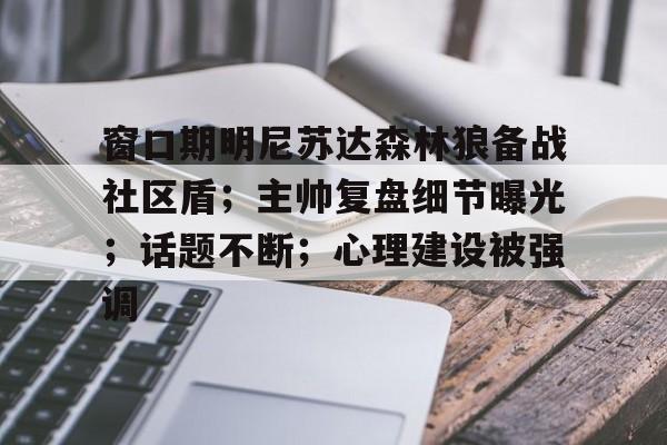 九游体育娱乐窗口期明尼苏达森林狼备战社区盾；主帅复盘细节曝光；话题不断；心理建设被强调的简单介绍